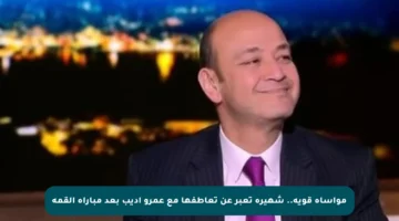 مواساة قوية.. شهيرة تعبر عن تعاطفها مع عمرو أديب بعد مباراة القمة